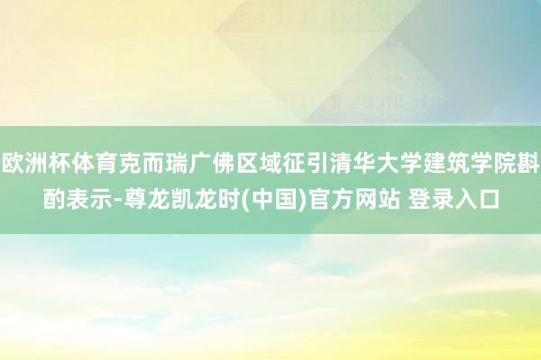 欧洲杯体育克而瑞广佛区域征引清华大学建筑学院斟酌表示-尊龙凯龙时(中国)官方网站 登录入口
