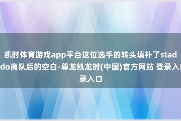 凯时体育游戏app平台这位选手的转头填补了stadodo离队后的空白-尊龙凯龙时(中国)官方网站 登录入口