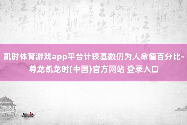 凯时体育游戏app平台计较基数仍为人命值百分比-尊龙凯龙时(中国)官方网站 登录入口