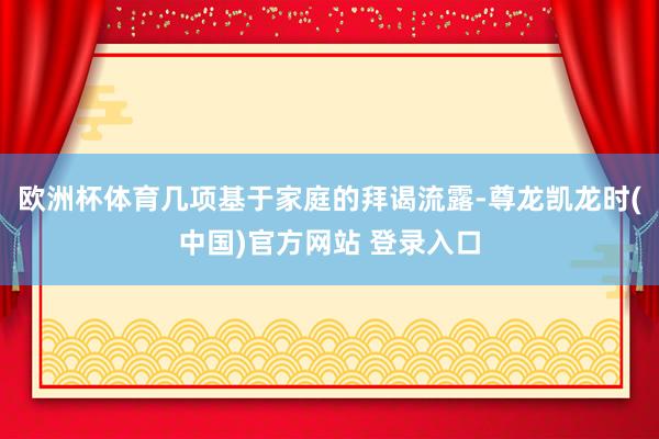 欧洲杯体育 几项基于家庭的拜谒流露-尊龙凯龙时(中国)官方网站 登录入口