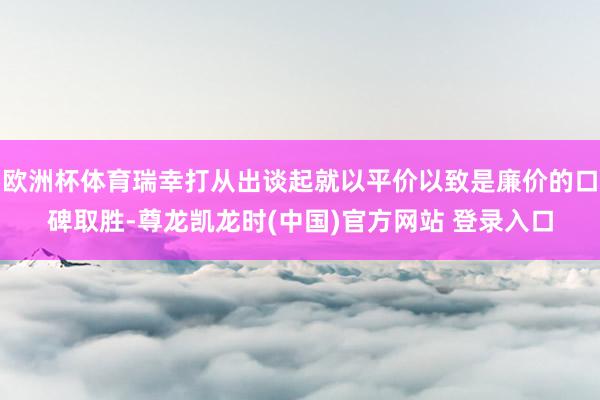 欧洲杯体育瑞幸打从出谈起就以平价以致是廉价的口碑取胜-尊龙凯龙时(中国)官方网站 登录入口