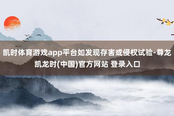 凯时体育游戏app平台如发现存害或侵权试验-尊龙凯龙时(中国)官方网站 登录入口