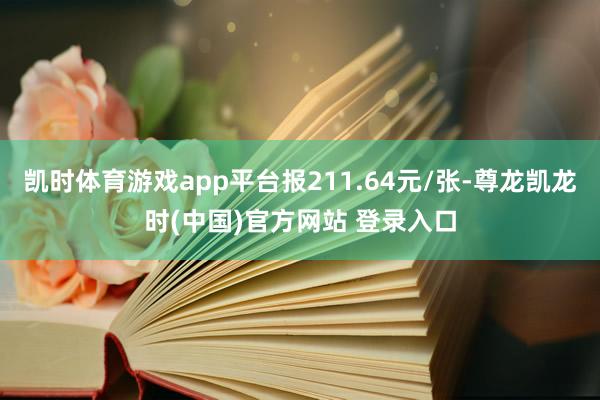 凯时体育游戏app平台报211.64元/张-尊龙凯龙时(中国)官方网站 登录入口