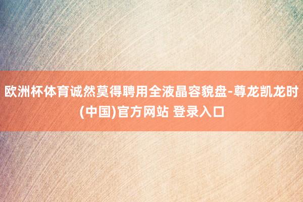欧洲杯体育诚然莫得聘用全液晶容貌盘-尊龙凯龙时(中国)官方网站 登录入口