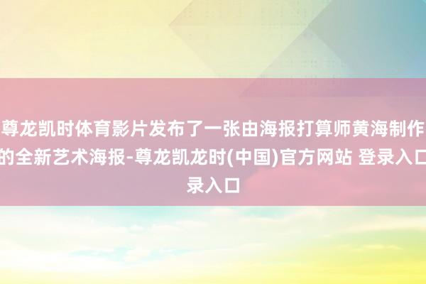 尊龙凯时体育影片发布了一张由海报打算师黄海制作的全新艺术海报-尊龙凯龙时(中国)官方网站 登录入口