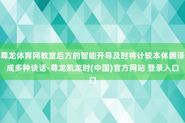 尊龙体育网教室后方的智能开导及时将计较本体翻译成多种谈话-尊龙凯龙时(中国)官方网站 登录入口