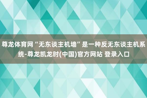 尊龙体育网“无东谈主机墙”是一种反无东谈主机系统-尊龙凯龙时(中国)官方网站 登录入口