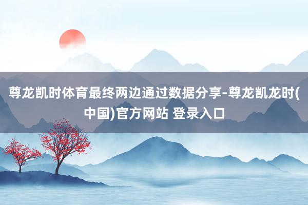 尊龙凯时体育最终两边通过数据分享-尊龙凯龙时(中国)官方网站 登录入口