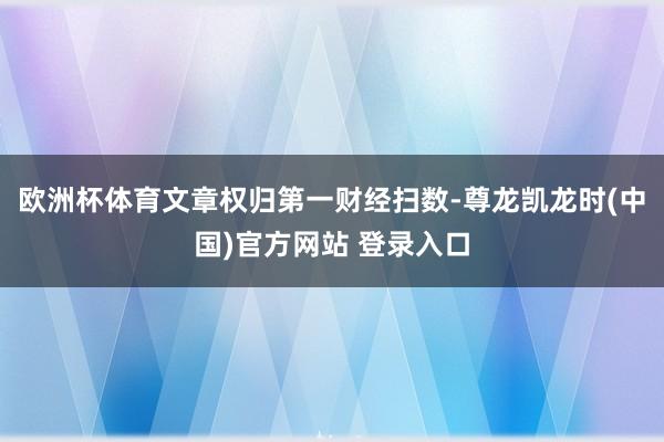 欧洲杯体育文章权归第一财经扫数-尊龙凯龙时(中国)官方网站 登录入口