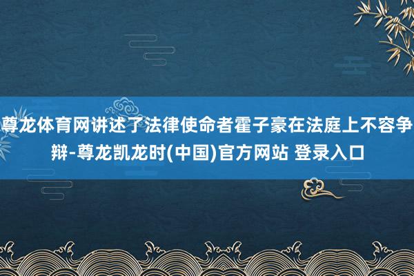 尊龙体育网讲述了法律使命者霍子豪在法庭上不容争辩-尊龙凯龙时(中国)官方网站 登录入口