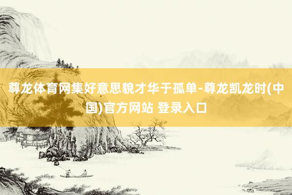 尊龙体育网集好意思貌才华于孤单-尊龙凯龙时(中国)官方网站 登录入口