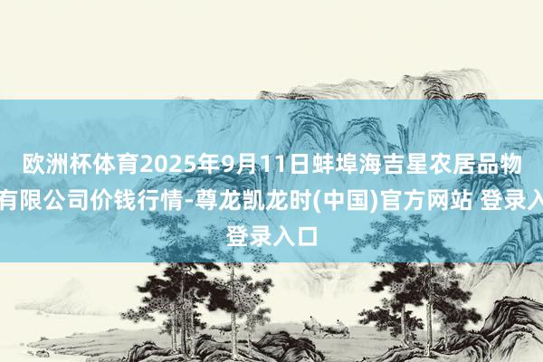 欧洲杯体育2025年9月11日蚌埠海吉星农居品物流有限公司价钱行情-尊龙凯龙时(中国)官方网站 登录入口