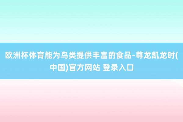 欧洲杯体育能为鸟类提供丰富的食品-尊龙凯龙时(中国)官方网站 登录入口