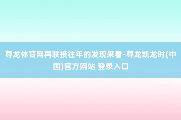 尊龙体育网再联接往年的发现来看-尊龙凯龙时(中国)官方网站 登录入口