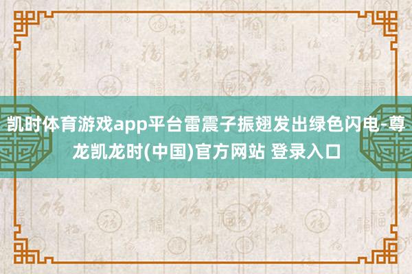 凯时体育游戏app平台雷震子振翅发出绿色闪电-尊龙凯龙时(中国)官方网站 登录入口
