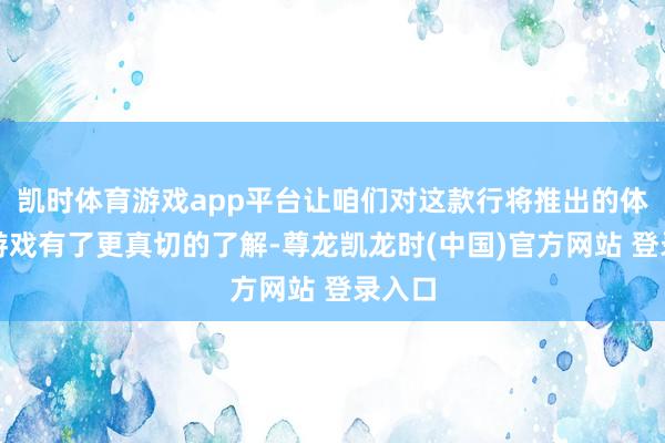 凯时体育游戏app平台让咱们对这款行将推出的体育类游戏有了更真切的了解-尊龙凯龙时(中国)官方网站 登录入口
