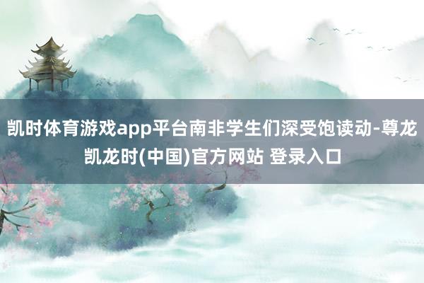 凯时体育游戏app平台南非学生们深受饱读动-尊龙凯龙时(中国)官方网站 登录入口