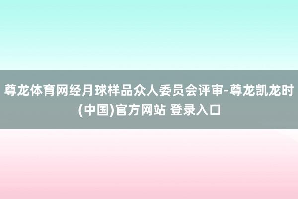 尊龙体育网经月球样品众人委员会评审-尊龙凯龙时(中国)官方网站 登录入口