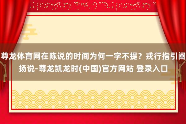 尊龙体育网在陈说的时间为何一字不提?戎行指引阐扬说-尊龙凯龙时(中国)官方网站 登录入口