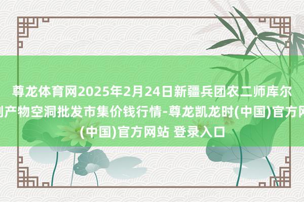 尊龙体育网2025年2月24日新疆兵团农二师库尔勒市孔雀农副产物空洞批发市集价钱行情-尊龙凯龙时(中国)官方网站 登录入口
