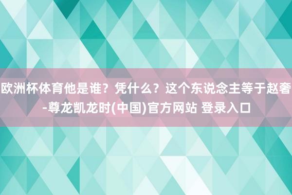 欧洲杯体育他是谁？凭什么？这个东说念主等于赵奢-尊龙凯龙时(中国)官方网站 登录入口