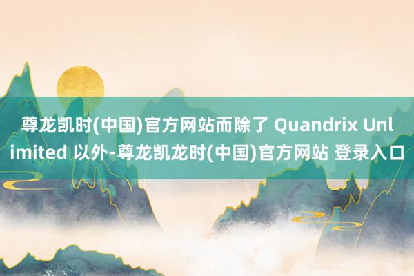 尊龙凯时(中国)官方网站而除了 Quandrix Unlimited 以外-尊龙凯龙时(中国)官方网站 登录入口