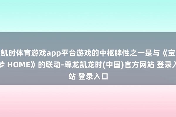 凯时体育游戏app平台游戏的中枢脾性之一是与《宝可梦 HOME》的联动-尊龙凯龙时(中国)官方网站 登录入口