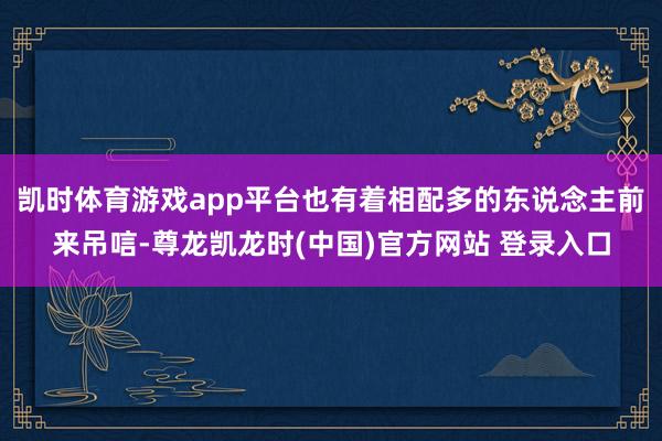 凯时体育游戏app平台也有着相配多的东说念主前来吊唁-尊龙凯龙时(中国)官方网站 登录入口